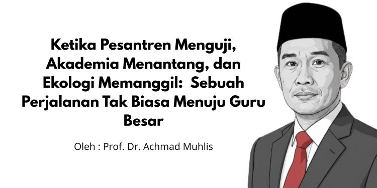 Ketika Pesantren Menguji, Akademia Menantang, dan Ekologi Memanggil:  Sebuah Perjalanan Tak Biasa Menuju Guru Besar